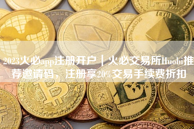 2023火必app注册开户｜火必交易所Huobi推荐邀请码，注册享20%交易手续费折扣