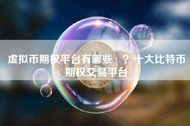 虚拟币期权平台有哪些 ？十大比特币期权交易平台