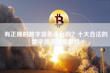 有正规的数字货币平台吗？十大合法的数字货币交易软件