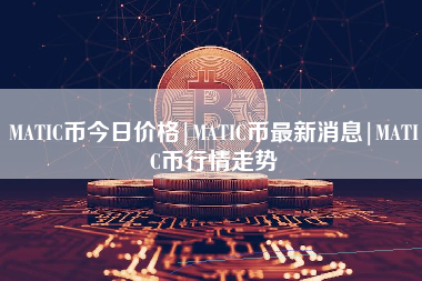 MATIC币今日价格|MATIC币最新消息|MATIC币行情走势