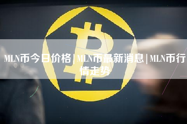 MLN币今日价格|MLN币最新消息|MLN币行情走势