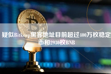 疑似Bitkeep黑客地址目前超过400万枚稳定币和2930枚BNB