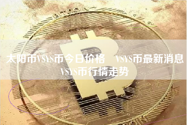 太阳币VSYS币今日价格 VSYS币最新消息 VSYS币行情走势