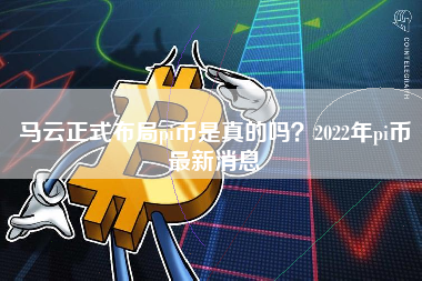 马云正式布局pi币是真的吗？2022年pi币最新消息