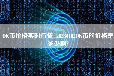 OK币价格实时行情_20230102OK币的价格是多少啊?