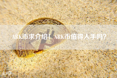 ARK币求介绍！ARK币值得入手吗？