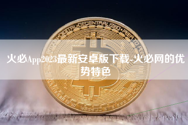 火必App2023最新安卓版下载-火必网的优势特色