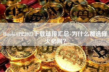 HuobiAPP2023下载链接汇总-为什么都选择火必网？