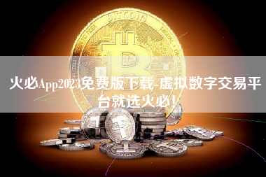 火必App2023免费版下载-虚拟数字交易平台就选火必！