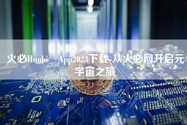 火必Huobi App2023下载-从火必网开启元宇宙之旅