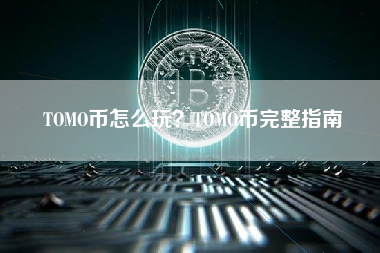 TOMO币怎么玩？TOMO币完整指南