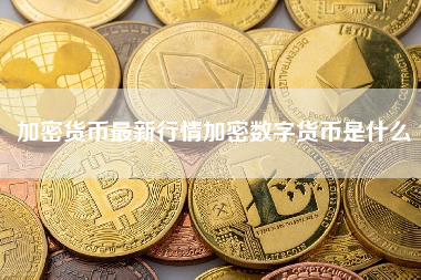 加密货币最新行情加密数字货币是什么