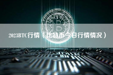 2023BTC行情（比特币今日行情情况）