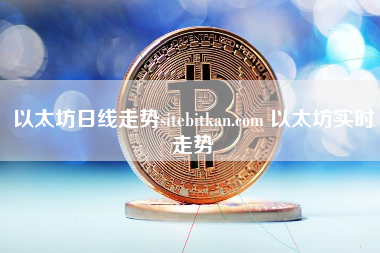 以太坊日线走势sitebitkan.com 以太坊实时走势