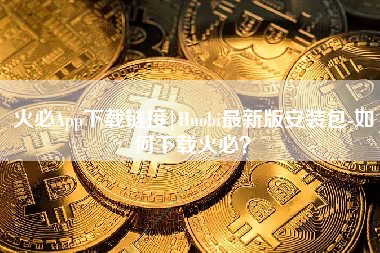 火必App下载链接|Huobi最新版安装包-如何下载火必？