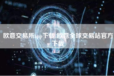 欧意交易所app下载 欧意全球交易站官方下载