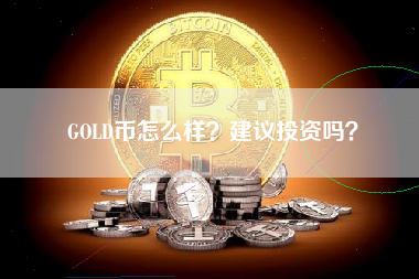 GOLD币怎么样？建议投资吗？