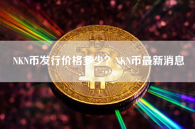 NKN币发行价格多少？NKN币最新消息