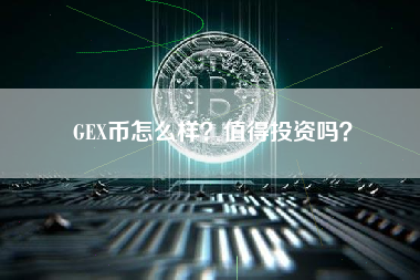 GEX币怎么样？值得投资吗？