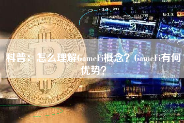 科普：怎么理解GameFi概念？GameFi有何优势？