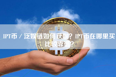 IPT币／泛娱链如何获取？IPT币在哪里买比较靠谱？