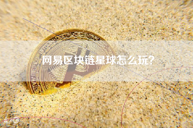 网易区块链星球怎么玩？