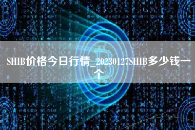 SHIB价格今日行情_20230127SHIB多少钱一个