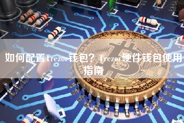 如何配置Trezor钱包？Trezor硬件钱包使用指南