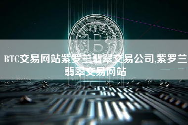 BTC交易网站紫罗兰翡翠交易公司,紫罗兰翡翠交易网站