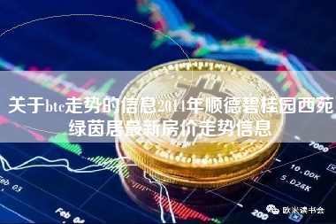 关于btc走势的信息2014年顺德碧桂园西苑绿茵居最新房价走势信息