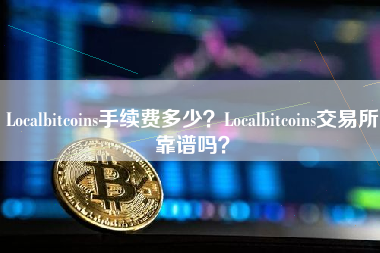 Localbitcoins手续费多少？Localbitcoins交易所靠谱吗？