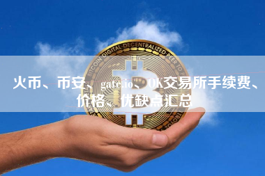 火币、币安、gate.io、OK交易所手续费、价格、优缺点汇总