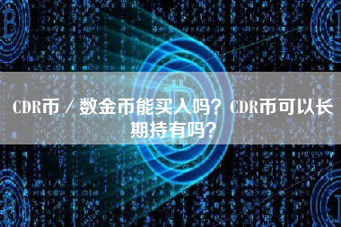 CDR币／数金币能买入吗？CDR币可以长期持有吗？