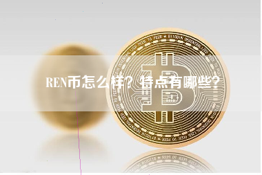 REN币怎么样？特点有哪些？