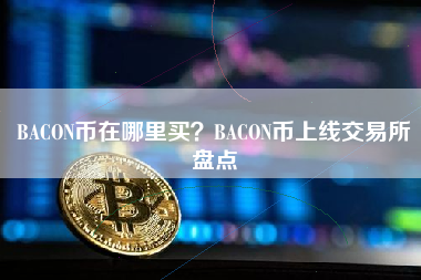 BACON币在哪里买？BACON币上线交易所盘点