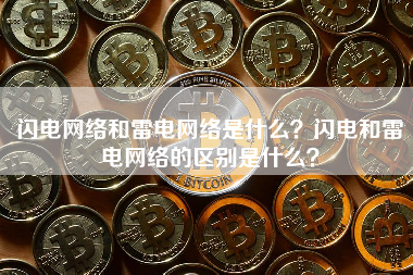 闪电网络和雷电网络是什么？闪电和雷电网络的区别是什么？