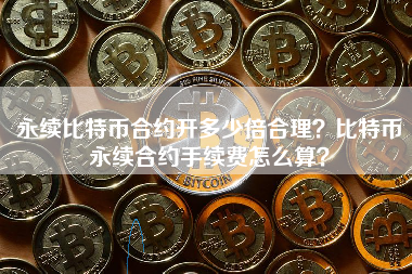 永续比特币合约开多少倍合理？比特币永续合约手续费怎么算？