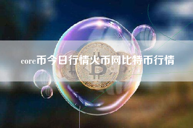 core币今日行情火币网比特币行情