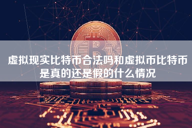 虚拟现实比特币合法吗和虚拟币比特币是真的还是假的什么情况