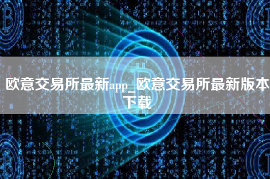 欧意交易所最新app_欧意交易所最新版本下载