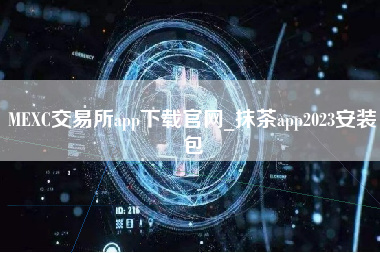 MEXC交易所app下载官网_抹茶app2023安装包