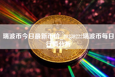 瑞波币今日最新币价_20230222瑞波币每日行情分析