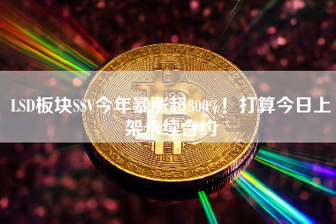 LSD板块SSV今年暴涨超300%！打算今日上架永续合约