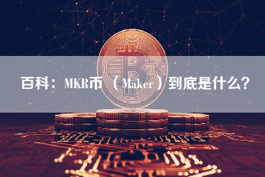 百科：MKR币 （Maker）到底是什么？