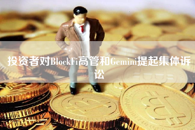 投资者对BlockFi高管和Gemini提起集体诉讼