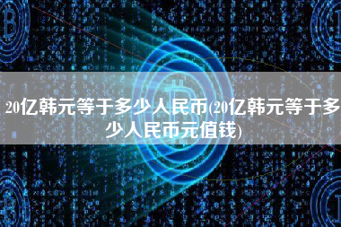 20亿韩元等于多少人民币(20亿韩元等于多少人民币元值钱)