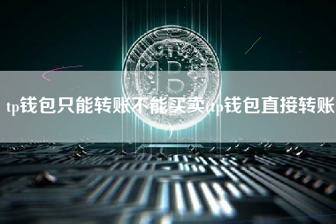 tp钱包只能转账不能买卖(tp钱包直接转账)