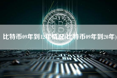 比特币09年到12年情况(比特币09年到20年)