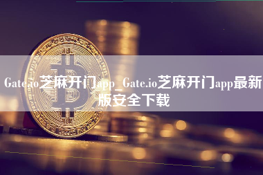 Gate.io芝麻开门app_Gate.io芝麻开门app最新版安全下载