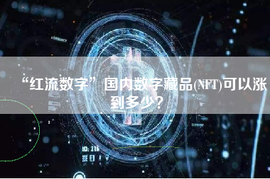 “红流数字”国内数字藏品(NFT)可以涨到多少？